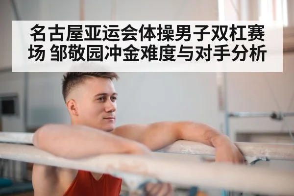 名古屋亚运会体操男子双杠赛场 邹敬园冲金难度与对手分析 | kaiyun