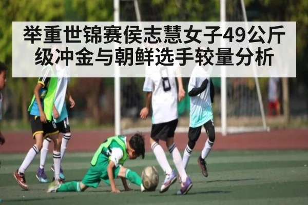 举重世锦赛侯志慧女子49公斤级冲金与朝鲜选手较量分析 - kaiyun