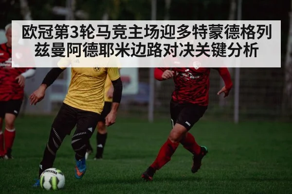 欧冠第3轮马竞主场迎多特蒙德格列兹曼阿德耶米边路对决关键分析