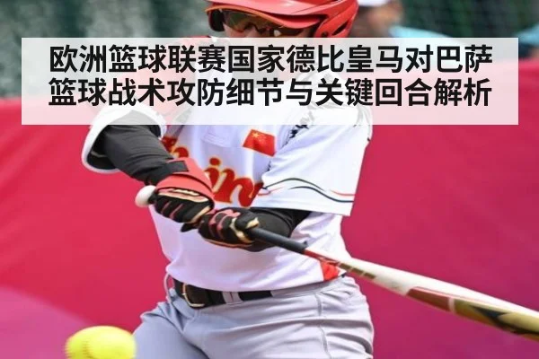 欧洲篮球联赛国家德比皇马对巴萨篮球战术攻防细节与关键回合解析
