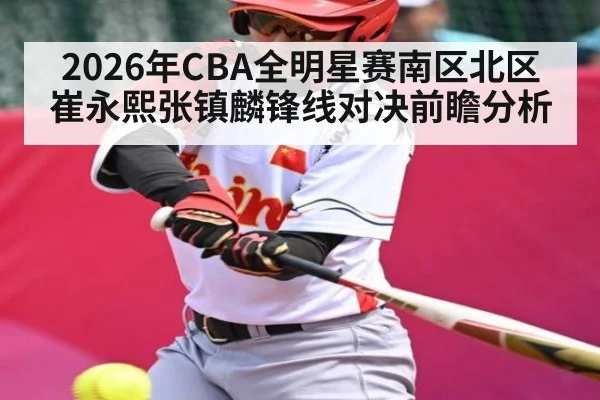 2026年CBA全明星赛南区北区崔永熙张镇麟锋线对决前瞻分析
