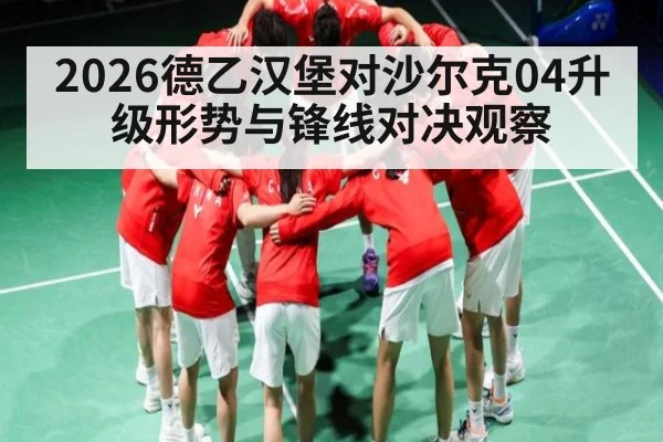 2026德乙汉堡对沙尔克04升级形势与锋线对决观察
