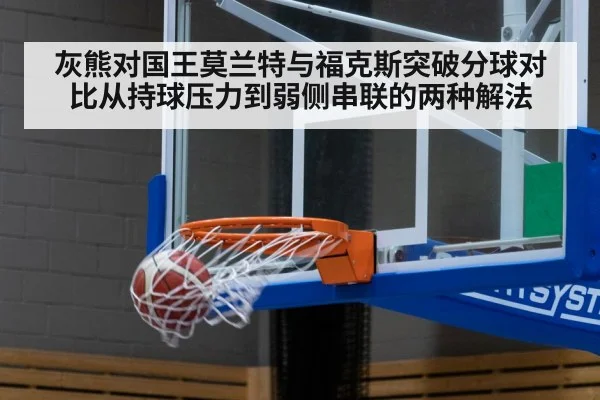 灰熊对国王莫兰特与福克斯突破分球对比从持球压力到弱侧串联的两种解法 - kaiyun